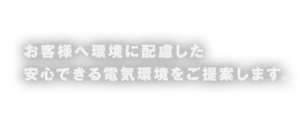 お客様へ環境に配慮した安心できる電気環境をご提案します。